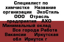 Специалист по химчистке › Название организации ­ ЭкоСтиль, ООО › Отрасль предприятия ­ АХО › Минимальный оклад ­ 30 000 - Все города Работа » Вакансии   . Иркутская обл.,Иркутск г.